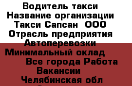 Водитель такси › Название организации ­ Такси Сапсан, ООО › Отрасль предприятия ­ Автоперевозки › Минимальный оклад ­ 40 000 - Все города Работа » Вакансии   . Челябинская обл.,Златоуст г.